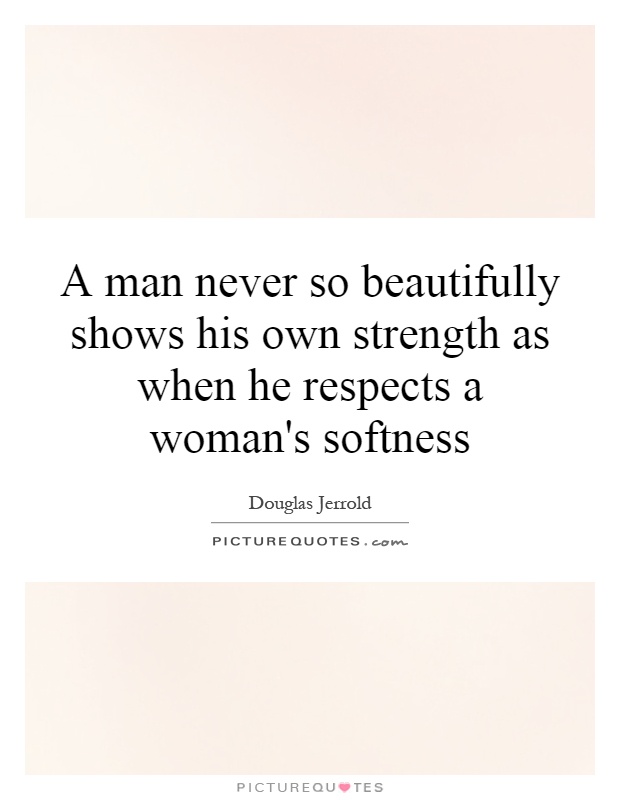 A man never so beautifully shows his own strength as when he respects a woman's softness Picture Quote #1