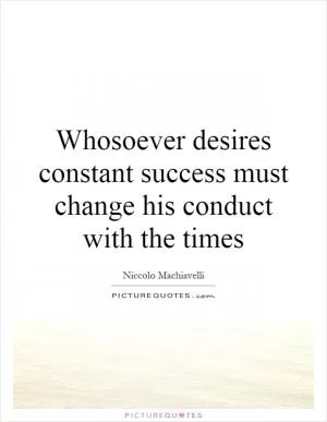 Whosoever desires constant success must change his conduct with the times Picture Quote #1
