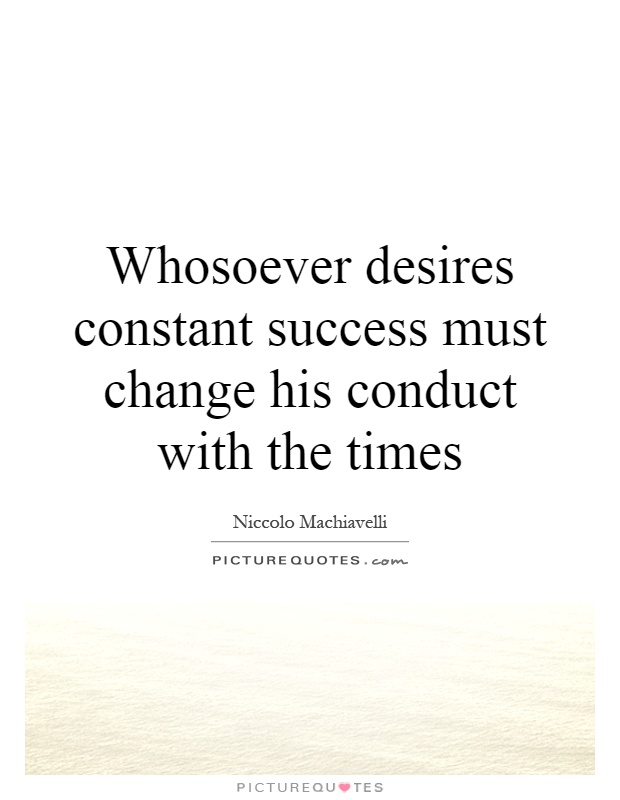 Whosoever desires constant success must change his conduct with the times Picture Quote #1