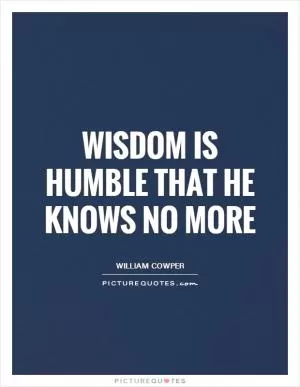 Wisdom is humble that he knows no more Picture Quote #1