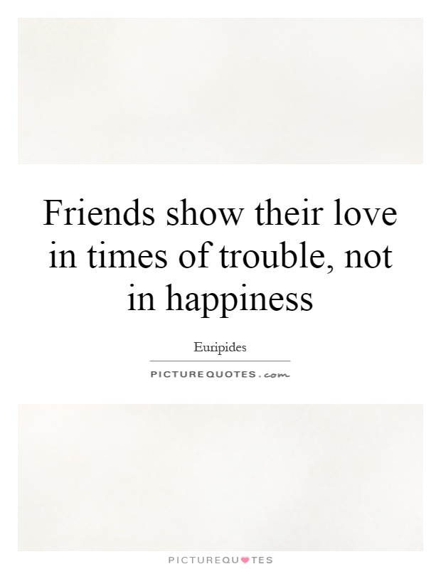 Friends show their love in times of trouble, not in happiness Picture Quote #1