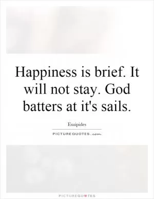 Happiness is brief. It will not stay. God batters at it's sails Picture Quote #1
