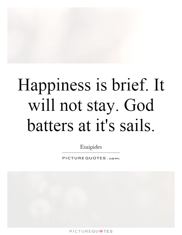 Happiness is brief. It will not stay. God batters at it's sails Picture Quote #1