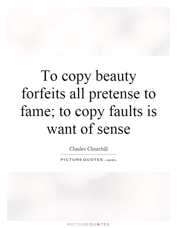To copy beauty forfeits all pretense to fame; to copy faults is want of sense Picture Quote #1