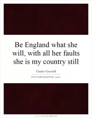 Be England what she will, with all her faults she is my country still Picture Quote #1