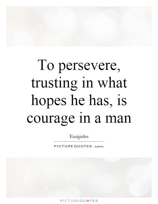 To persevere, trusting in what hopes he has, is courage in a man Picture Quote #1