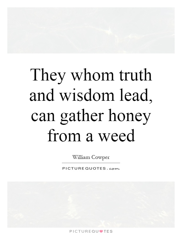 They whom truth and wisdom lead, can gather honey from a weed Picture Quote #1
