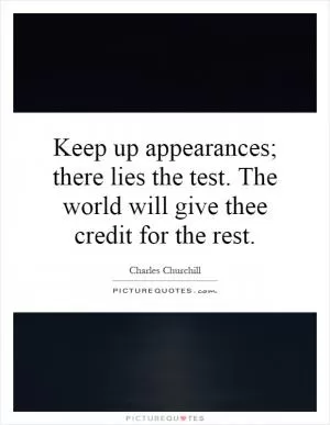 Keep up appearances; there lies the test. The world will give thee credit for the rest Picture Quote #1