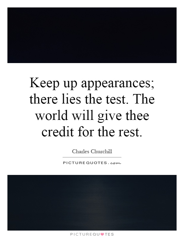 Keep up appearances; there lies the test. The world will give thee credit for the rest Picture Quote #1