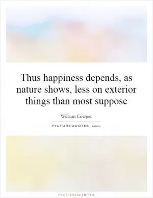Thus happiness depends, as nature shows, less on exterior things than most suppose Picture Quote #1