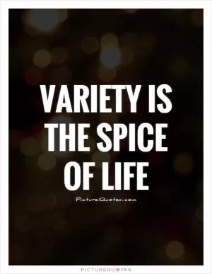 Variety is the spice of life Picture Quote #1