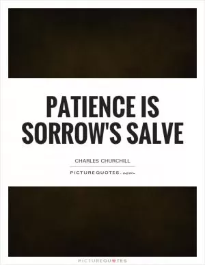 Patience is sorrow's salve Picture Quote #1
