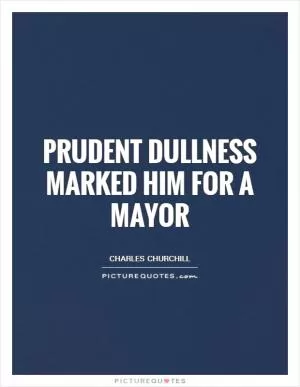 Prudent dullness marked him for a mayor Picture Quote #1