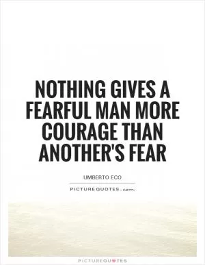 Nothing gives a fearful man more courage than another's fear Picture Quote #1