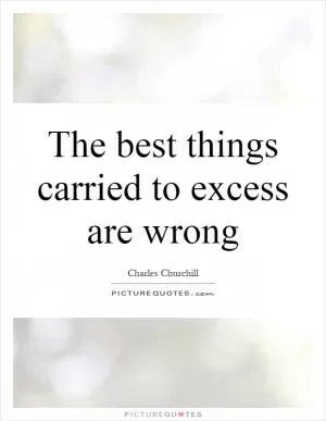 The best things carried to excess are wrong Picture Quote #1