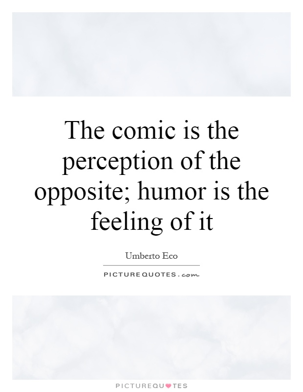 The comic is the perception of the opposite; humor is the feeling of it Picture Quote #1