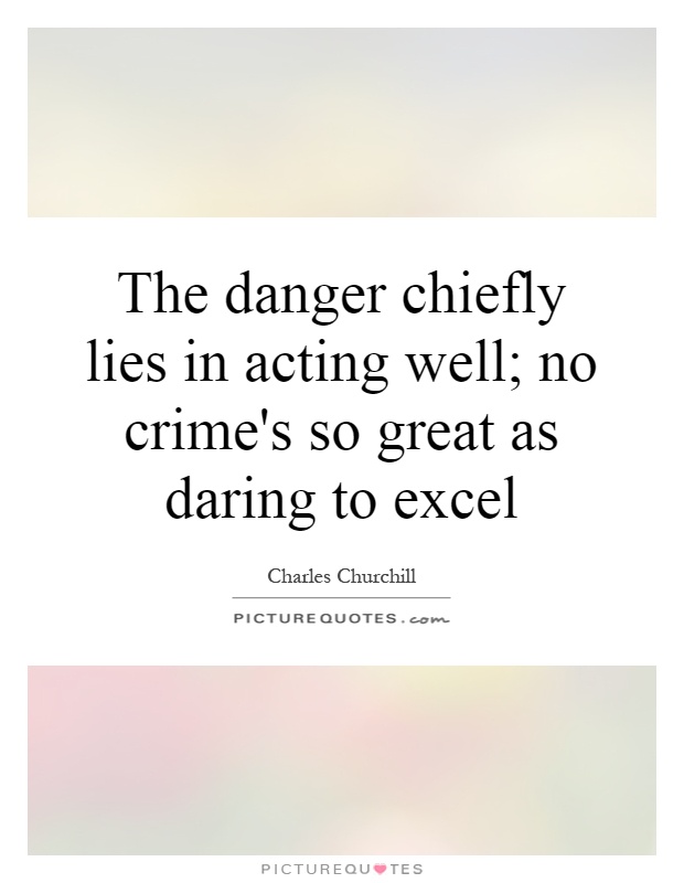 The danger chiefly lies in acting well; no crime's so great as daring to excel Picture Quote #1