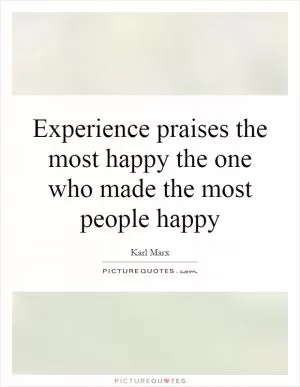 Experience praises the most happy the one who made the most people happy Picture Quote #1