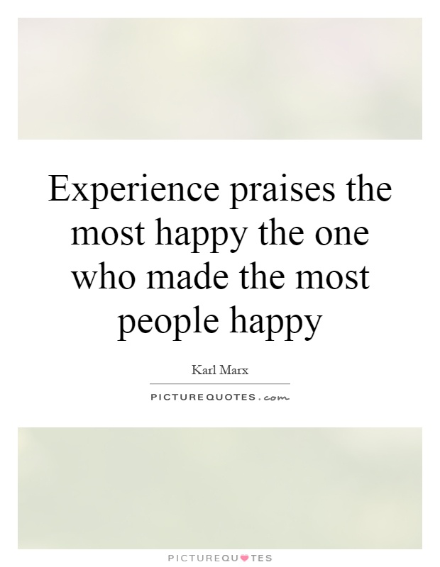 Experience praises the most happy the one who made the most people happy Picture Quote #1