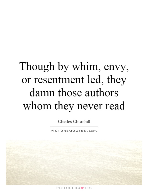 Though by whim, envy, or resentment led, they damn those authors whom they never read Picture Quote #1