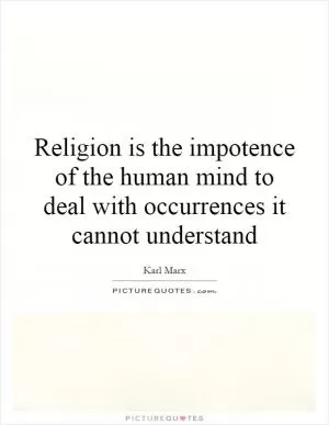 Religion is the impotence of the human mind to deal with occurrences it cannot understand Picture Quote #1