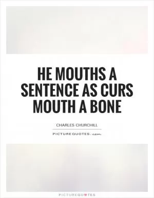 He mouths a sentence as curs mouth a bone Picture Quote #1