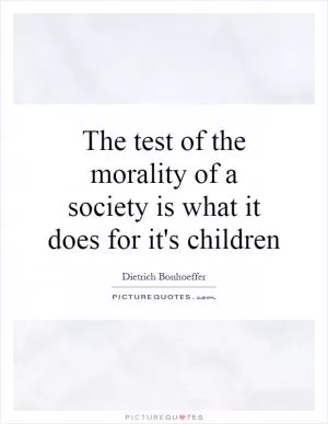 The test of the morality of a society is what it does for it's children Picture Quote #1