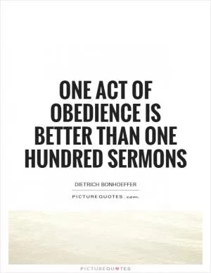One act of obedience is better than one hundred sermons Picture Quote #1