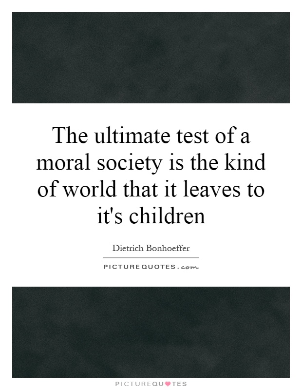 The ultimate test of a moral society is the kind of world that it leaves to it's children Picture Quote #1