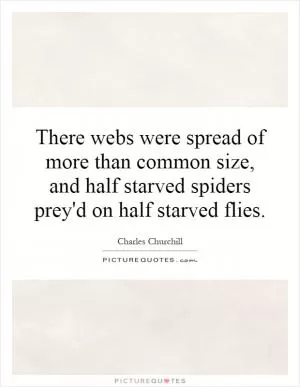 There webs were spread of more than common size, and half starved spiders prey'd on half starved flies Picture Quote #1