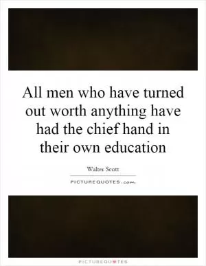 All men who have turned out worth anything have had the chief hand in their own education Picture Quote #1