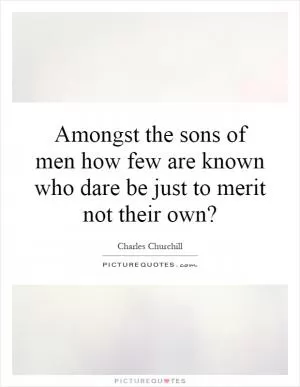 Amongst the sons of men how few are known who dare be just to merit not their own? Picture Quote #1