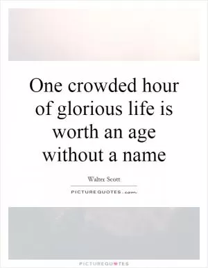 One crowded hour of glorious life is worth an age without a name Picture Quote #1