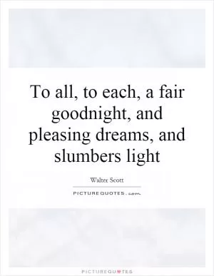 To all, to each, a fair goodnight, and pleasing dreams, and slumbers light Picture Quote #1