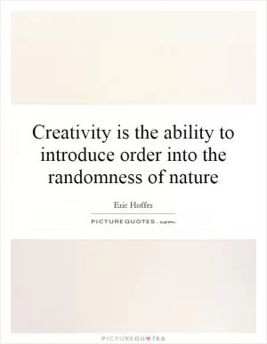 Creativity is the ability to introduce order into the randomness of nature Picture Quote #1