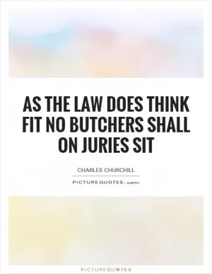 As the law does think fit no butchers shall on juries sit Picture Quote #1