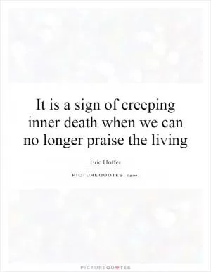 It is a sign of creeping inner death when we can no longer praise the living Picture Quote #1