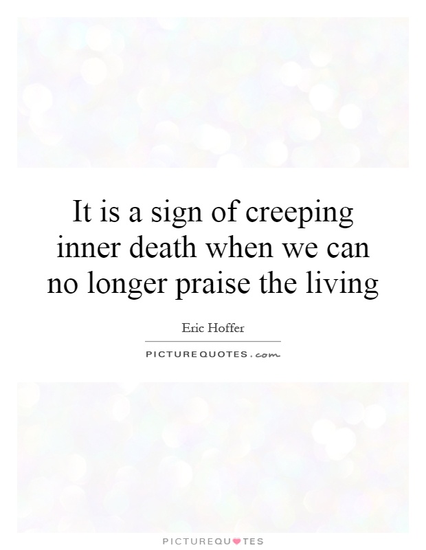 It is a sign of creeping inner death when we can no longer praise the living Picture Quote #1