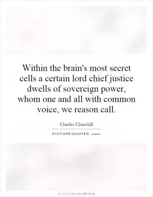 Within the brain's most secret cells a certain lord chief justice dwells of sovereign power, whom one and all with common voice, we reason call Picture Quote #1
