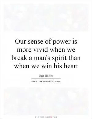 Our sense of power is more vivid when we break a man's spirit than when we win his heart Picture Quote #1