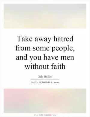 Take away hatred from some people, and you have men without faith Picture Quote #1