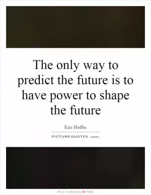 The only way to predict the future is to have power to shape the future Picture Quote #1