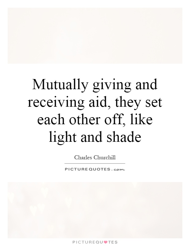 Mutually giving and receiving aid, they set each other off, like light and shade Picture Quote #1