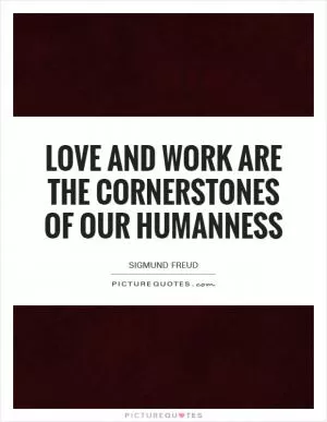 Love and work are the cornerstones of our humanness Picture Quote #1