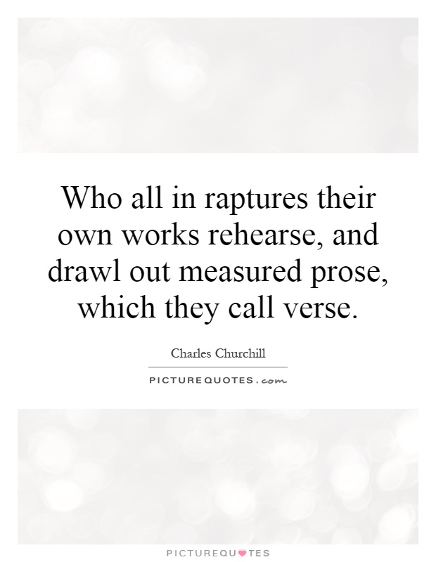 Who all in raptures their own works rehearse, and drawl out measured prose, which they call verse Picture Quote #1