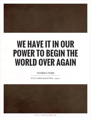 We have it in our power to begin the world over again Picture Quote #1