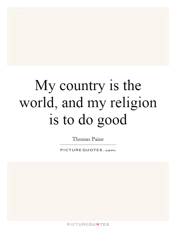 My country is the world, and my religion is to do good Picture Quote #1