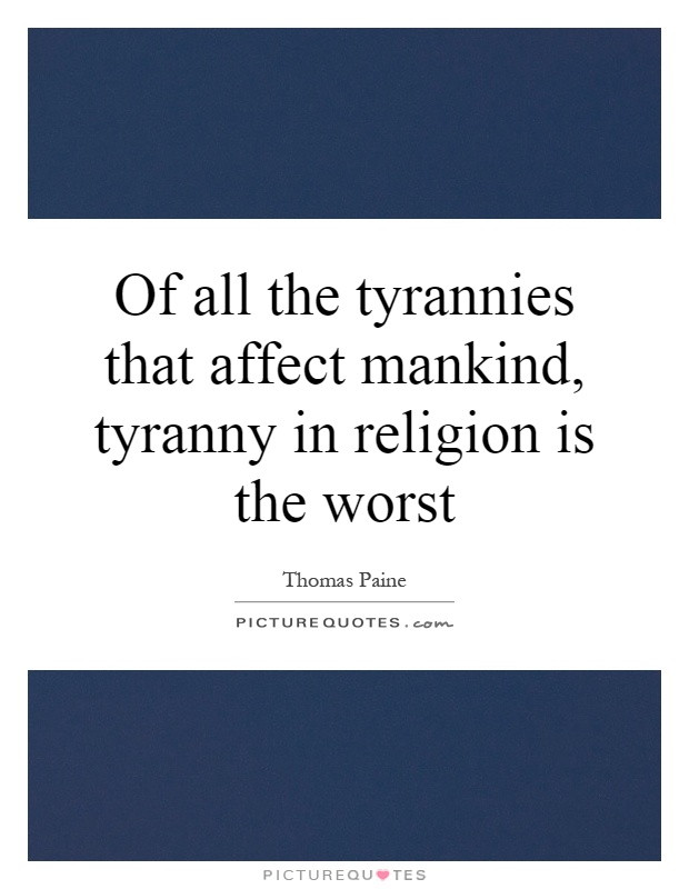 Of all the tyrannies that affect mankind, tyranny in religion is the worst Picture Quote #1