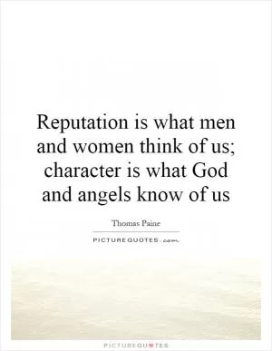 Reputation is what men and women think of us; character is what God and angels know of us Picture Quote #1