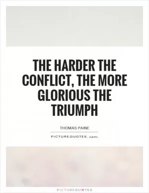 The harder the conflict, the more glorious the triumph Picture Quote #1